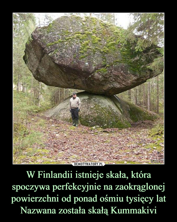 W Finlandii istnieje skała, która spoczywa perfekcyjnie na zaokrąglonej powierzchni od ponad ośmiu tysięcy latNazwana została skałą Kummakivi –  