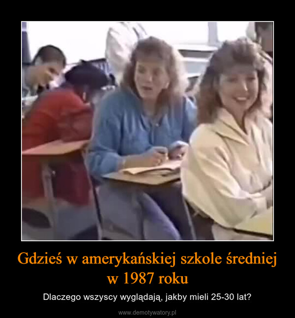 Gdzieś w amerykańskiej szkole średniej w 1987 roku – Dlaczego wszyscy wyglądają, jakby mieli 25-30 lat? 