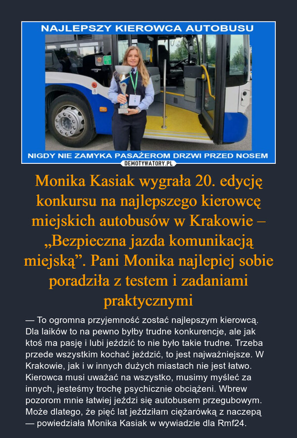 Monika Kasiak wygrała 20. edycję konkursu na najlepszego kierowcę miejskich autobusów w Krakowie – „Bezpieczna jazda komunikacją miejską”. Pani Monika najlepiej sobie poradziła z testem i zadaniami praktycznymi