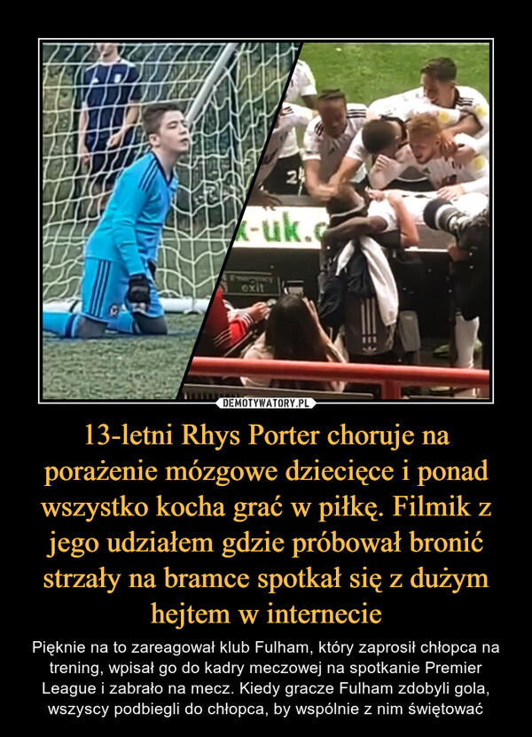 13-letni Rhys Porter choruje na porażenie mózgowe dziecięce i ponad wszystko kocha grać w piłkę. Filmik z jego udziałem gdzie próbował bronić strzały na bramce spotkał się z dużym hejtem w internecie