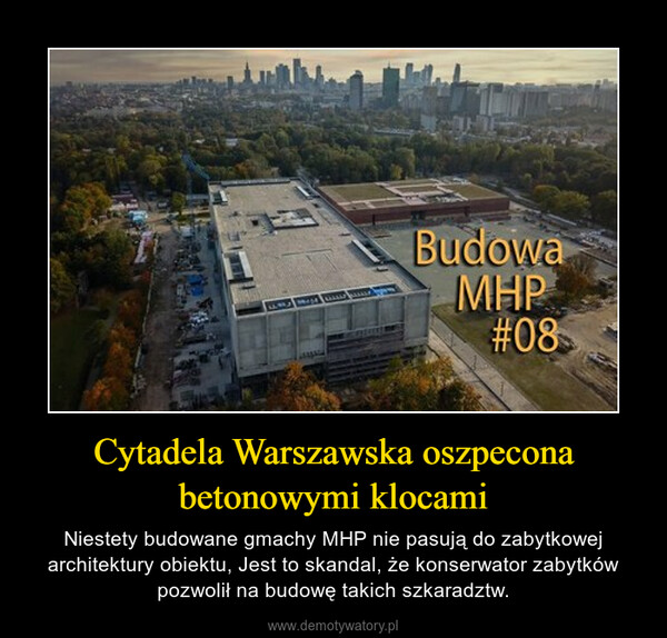 Cytadela Warszawska oszpecona betonowymi klocami – Niestety budowane gmachy MHP nie pasują do zabytkowej architektury obiektu, Jest to skandal, że konserwator zabytków pozwolił na budowę takich szkaradztw. 