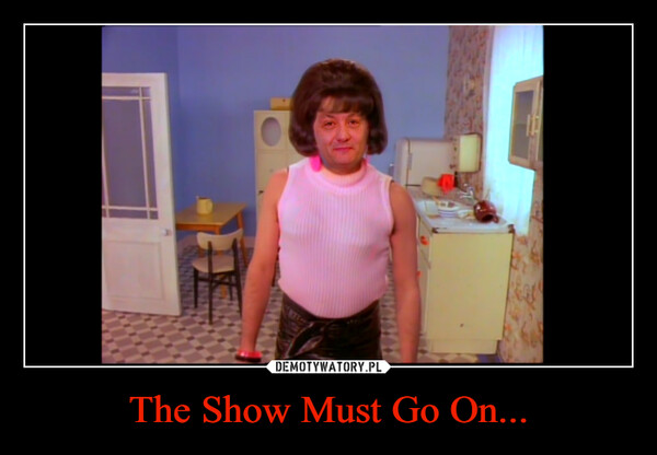 The Show Must Go On... –  