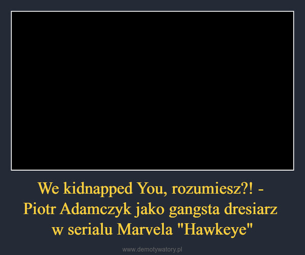 We kidnapped You, rozumiesz?! - Piotr Adamczyk jako gangsta dresiarz w serialu Marvela "Hawkeye" –  