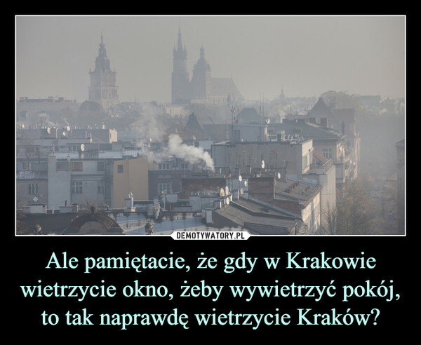 Ale pamiętacie, że gdy w Krakowie wietrzycie okno, żeby wywietrzyć pokój, to tak naprawdę wietrzycie Kraków?