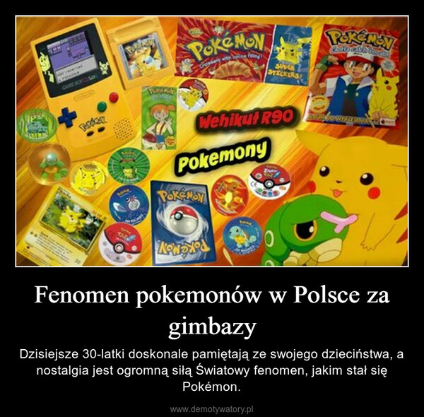 Fenomen pokemonów w Polsce za gimbazy – Dzisiejsze 30-latki doskonale pamiętają ze swojego dzieciństwa, a nostalgia jest ogromną siłą Światowy fenomen, jakim stał się Pokémon. 