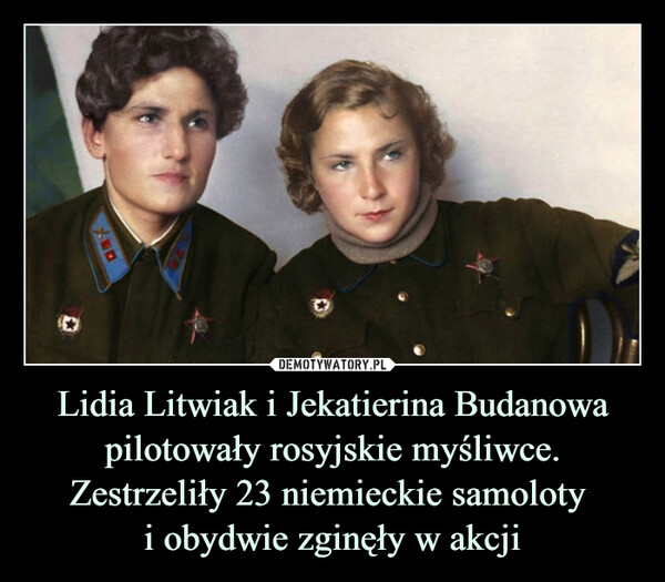 Lidia Litwiak i Jekatierina Budanowa pilotowały rosyjskie myśliwce. Zestrzeliły 23 niemieckie samoloty i obydwie zginęły w akcji –  