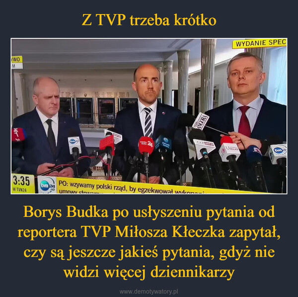 Borys Budka po usłyszeniu pytania od reportera TVP Miłosza Kłeczka zapytał, czy są jeszcze jakieś pytania, gdyż nie widzi więcej dziennikarzy –  