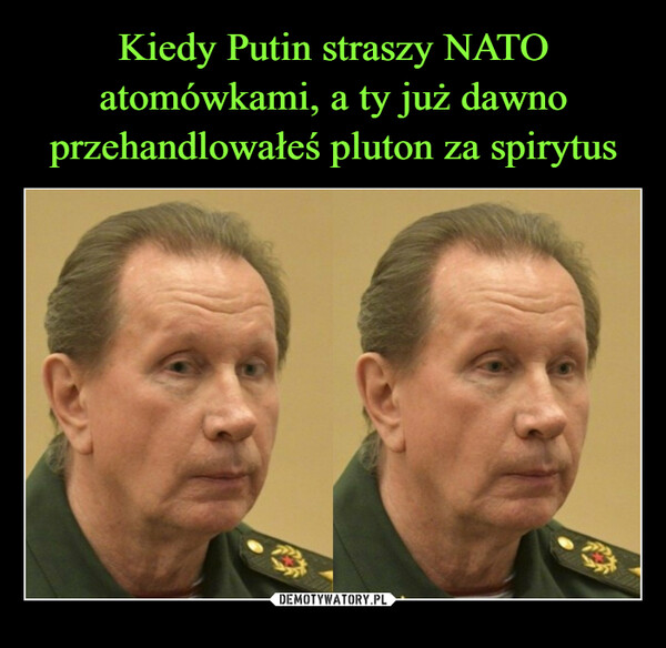 Kiedy Putin straszy NATO atomówkami, a ty już dawno przehandlowałeś pluton za spirytus