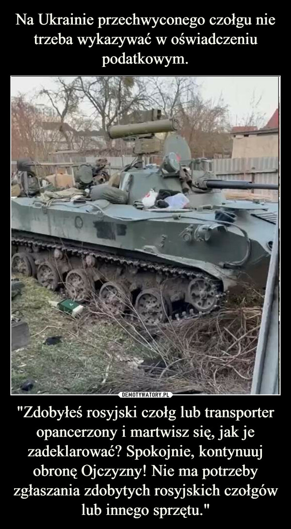 "Zdobyłeś rosyjski czołg lub transporter opancerzony i martwisz się, jak je zadeklarować? Spokojnie, kontynuuj obronę Ojczyzny! Nie ma potrzeby zgłaszania zdobytych rosyjskich czołgów lub innego sprzętu." –  