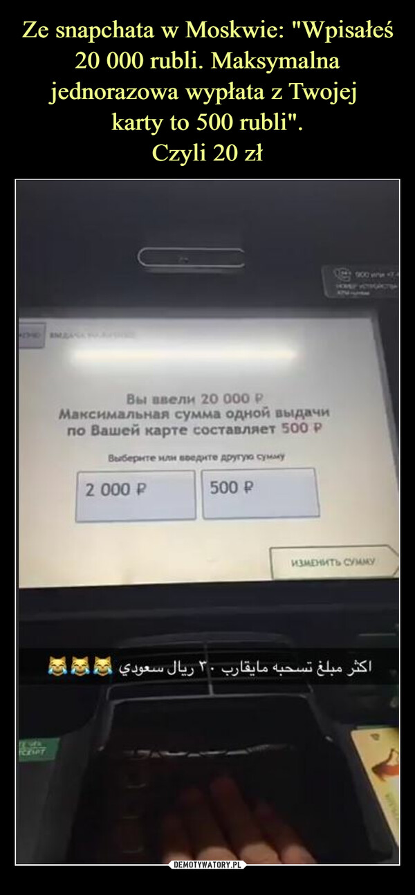 Ze snapchata w Moskwie: "Wpisałeś 20 000 rubli. Maksymalna jednorazowa wypłata z Twojej 
karty to 500 rubli".
Czyli 20 zł