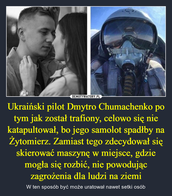 Ukraiński pilot Dmytro Chumachenko po tym jak został trafiony, celowo się nie katapultował, bo jego samolot spadłby na Żytomierz. Zamiast tego zdecydował się skierować maszynę w miejsce, gdzie mogła się rozbić, nie powodując zagrożenia dla ludzi na ziemi – W ten sposób być może uratował nawet setki osób 