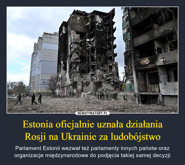 Estonia oficjalnie uznała działaniaRosji na Ukrainie za ludobójstwo – Parlament Estonii wezwał też parlamenty innych państw oraz organizacje międzynarodowe do podjęcia takiej samej decyzji 