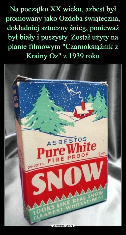 Na początku XX wieku, azbest był promowany jako Ozdoba świąteczna, dokładniej sztuczny śnieg, ponieważ był biały i puszysty. Został użyty na planie filmowym "Czarnoksiążnik z Krainy Oz" z 1939 roku