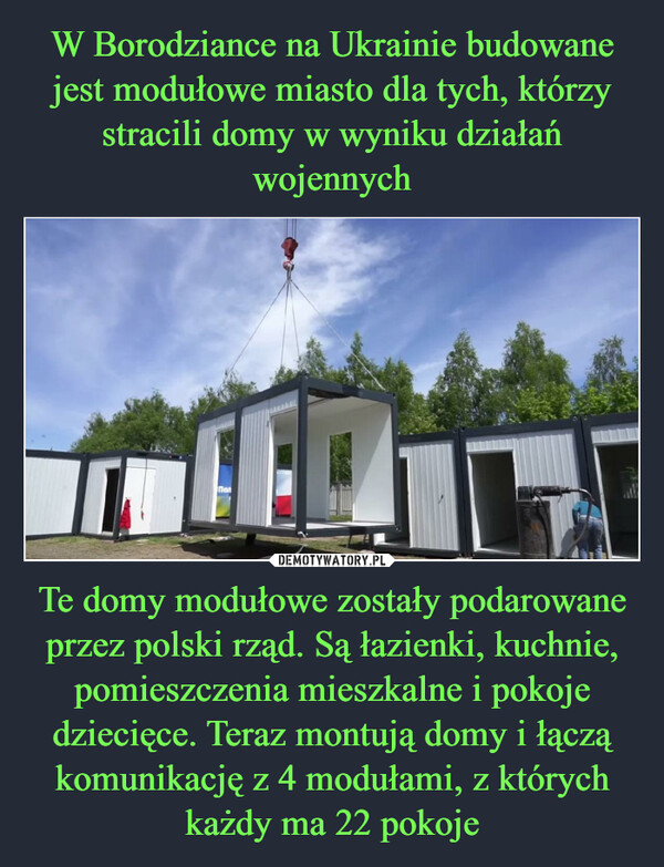Te domy modułowe zostały podarowane przez polski rząd. Są łazienki, kuchnie, pomieszczenia mieszkalne i pokoje dziecięce. Teraz montują domy i łączą komunikację z 4 modułami, z których każdy ma 22 pokoje –  