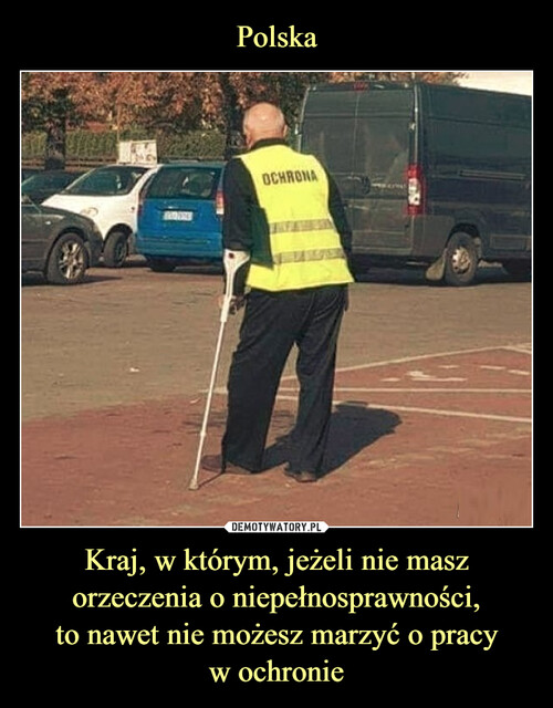 Polska Kraj, w którym, jeżeli nie masz orzeczenia o niepełnosprawności,
to nawet nie możesz marzyć o pracy
w ochronie