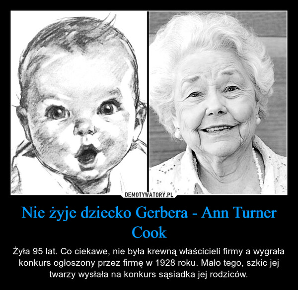 Nie żyje dziecko Gerbera - Ann Turner Cook – Żyła 95 lat. Co ciekawe, nie była krewną właścicieli firmy a wygrała konkurs ogłoszony przez firmę w 1928 roku. Mało tego, szkic jej twarzy wysłała na konkurs sąsiadka jej rodziców. 