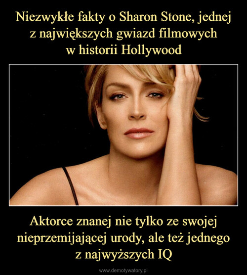 Niezwykłe fakty o Sharon Stone, jednej
z największych gwiazd filmowych
w historii Hollywood Aktorce znanej nie tylko ze swojej nieprzemijającej urody, ale też jednego
z najwyższych IQ