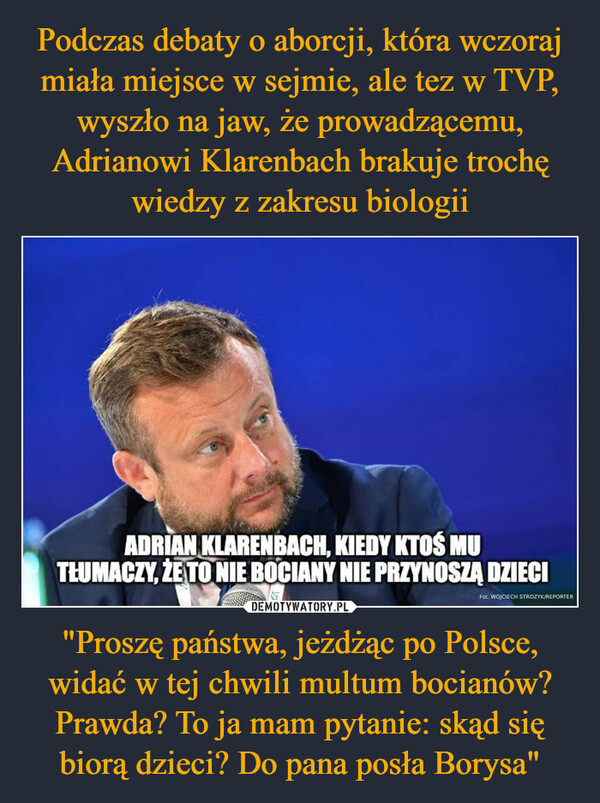 "Proszę państwa, jeżdżąc po Polsce, widać w tej chwili multum bocianów? Prawda? To ja mam pytanie: skąd się biorą dzieci? Do pana posła Borysa" –  
