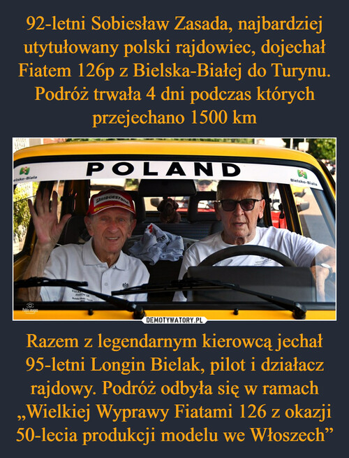 92-letni Sobiesław Zasada, najbardziej utytułowany polski rajdowiec, dojechał Fiatem 126p z Bielska-Białej do Turynu. Podróż trwała 4 dni podczas których przejechano 1500 km Razem z legendarnym kierowcą jechał 95-letni Longin Bielak, pilot i działacz rajdowy. Podróż odbyła się w ramach „Wielkiej Wyprawy Fiatami 126 z okazji 50-lecia produkcji modelu we Włoszech”