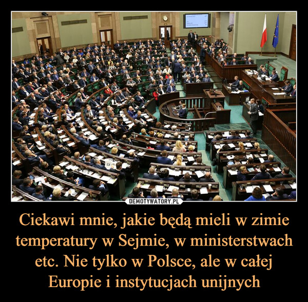 Ciekawi mnie, jakie będą mieli w zimie temperatury w Sejmie, w ministerstwach etc. Nie tylko w Polsce, ale w całej Europie i instytucjach unijnych –  