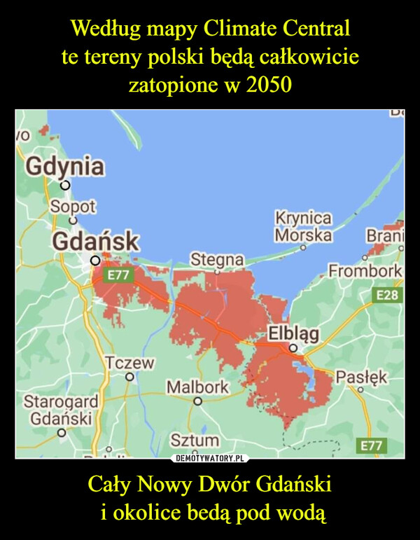 Według mapy Climate Central
te tereny polski będą całkowicie
zatopione w 2050 Cały Nowy Dwór Gdański
 i okolice bedą pod wodą