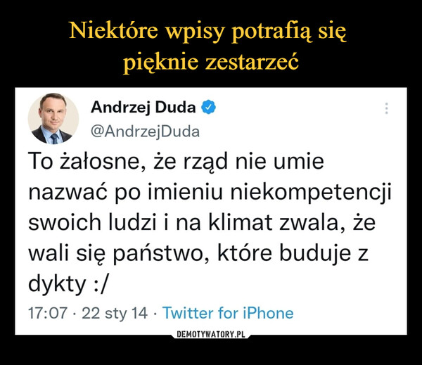  –  Andrzej Duda @AndrzejDuda To żałosne, że rząd nie urnie nazwać po imieniu niekompetencji swoich ludzi i na klimat zwala, że wali się państwo, które buduje z dykty :/ 17:07 • 22 sty 14 • Twitter for iPhone