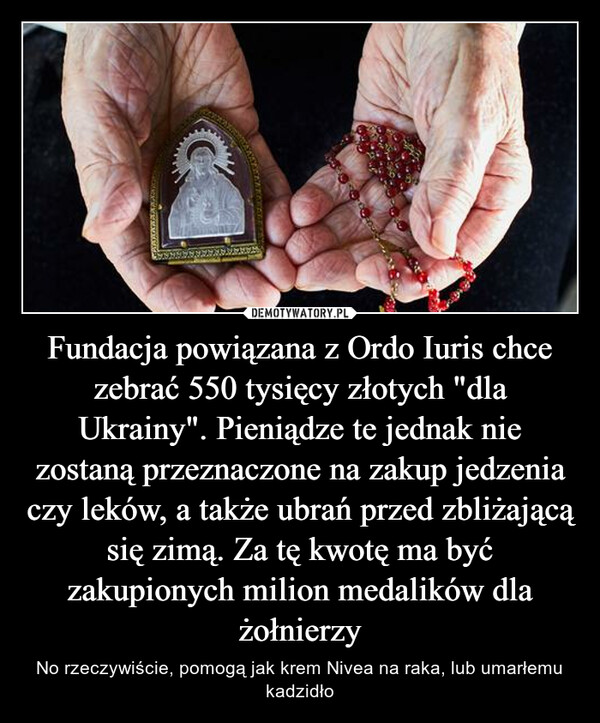 Fundacja powiązana z Ordo Iuris chce zebrać 550 tysięcy złotych "dla Ukrainy". Pieniądze te jednak nie zostaną przeznaczone na zakup jedzenia czy leków, a także ubrań przed zbliżającą się zimą. Za tę kwotę ma być zakupionych milion medalików dla żołnierzy