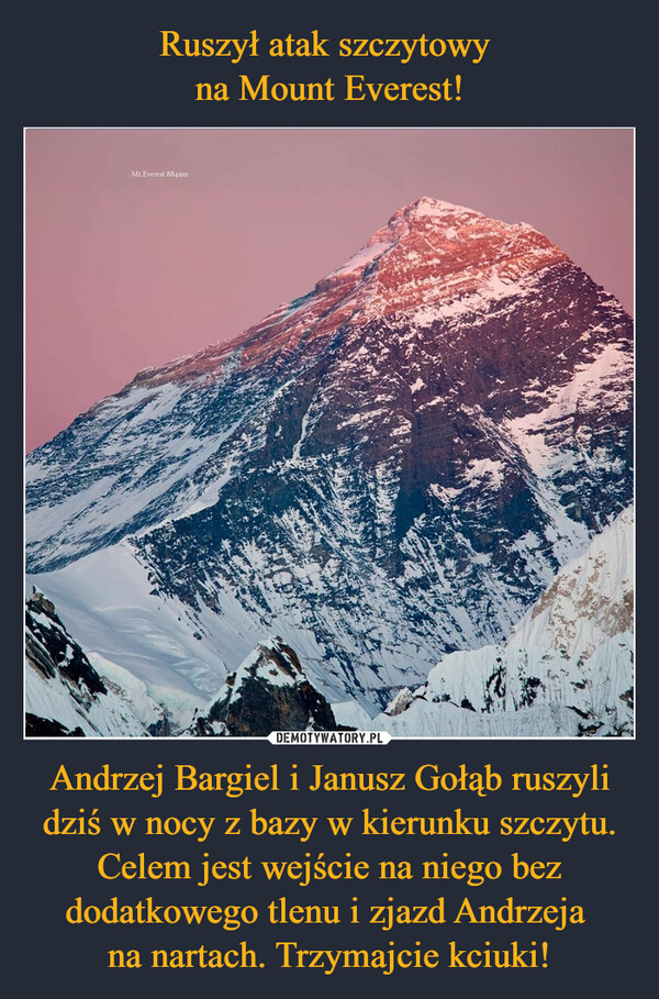 Andrzej Bargiel i Janusz Gołąb ruszyli dziś w nocy z bazy w kierunku szczytu. Celem jest wejście na niego bez dodatkowego tlenu i zjazd Andrzeja na nartach. Trzymajcie kciuki! –  