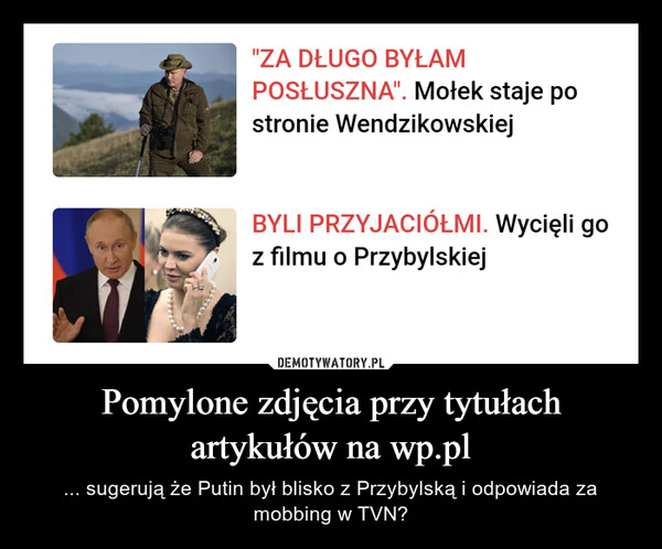 Pomylone zdjęcia przy tytułach artykułów na wp.pl – ... sugerują że Putin był blisko z Przybylską i odpowiada za mobbing w TVN? 