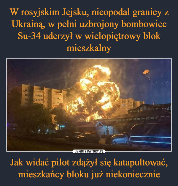 W rosyjskim Jejsku, nieopodal granicy z Ukrainą, w pełni uzbrojony bombowiec Su-34 uderzył w wielopiętrowy blok mieszkalny Jak widać pilot zdążył się katapultować, mieszkańcy bloku już niekoniecznie