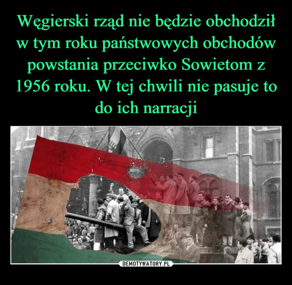 Węgierski rząd nie będzie obchodził w tym roku państwowych obchodów powstania przeciwko Sowietom z 1956 roku. W tej chwili nie pasuje to do ich narracji
