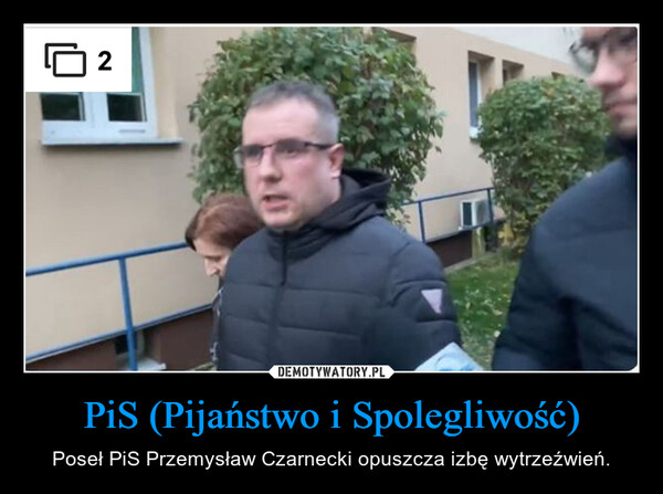 PiS (Pijaństwo i Spolegliwość) – Poseł PiS Przemysław Czarnecki opuszcza izbę wytrzeźwień. 