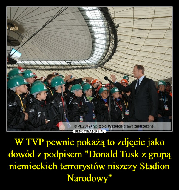 W TVP pewnie pokażą to zdjęcie jako dowód z podpisem "Donald Tusk z grupą niemieckich terrorystów niszczy Stadion Narodowy" –  