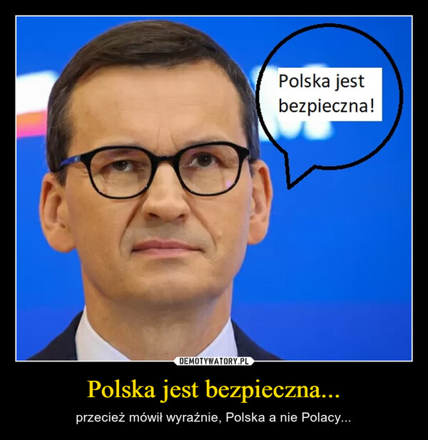 Polska jest bezpieczna... – przecież mówił wyraźnie, Polska a nie Polacy... 