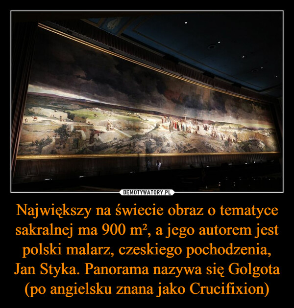 Największy na świecie obraz o tematyce sakralnej ma 900 m², a jego autorem jest polski malarz, czeskiego pochodzenia, Jan Styka. Panorama nazywa się Golgota (po angielsku znana jako Crucifixion) –  