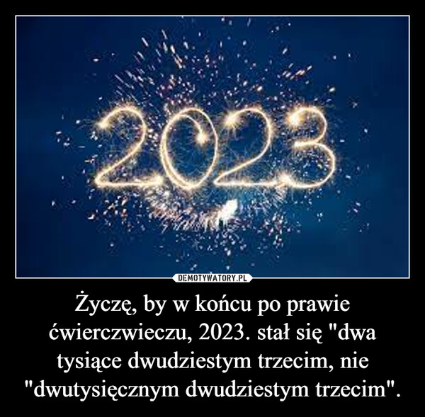 Życzę, by w końcu po prawie ćwierczwieczu, 2023. stał się "dwa tysiące dwudziestym trzecim, nie "dwutysięcznym dwudziestym trzecim". –  