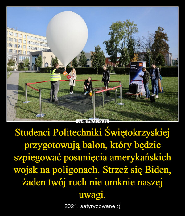 Studenci Politechniki Świętokrzyskiej przygotowują balon, który będzie szpiegować posunięcia amerykańskich wojsk na poligonach. Strzeż się Biden, żaden twój ruch nie umknie naszej uwagi. – 2021, satyryzowane :) 