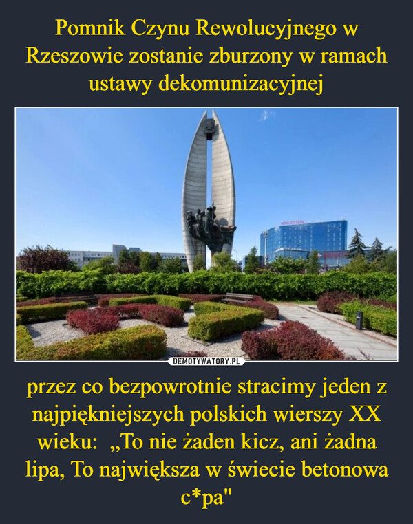 przez co bezpowrotnie stracimy jeden z najpiękniejszych polskich wierszy XX wieku:  „To nie żaden kicz, ani żadna lipa, To największa w świecie betonowa c*pa" –  