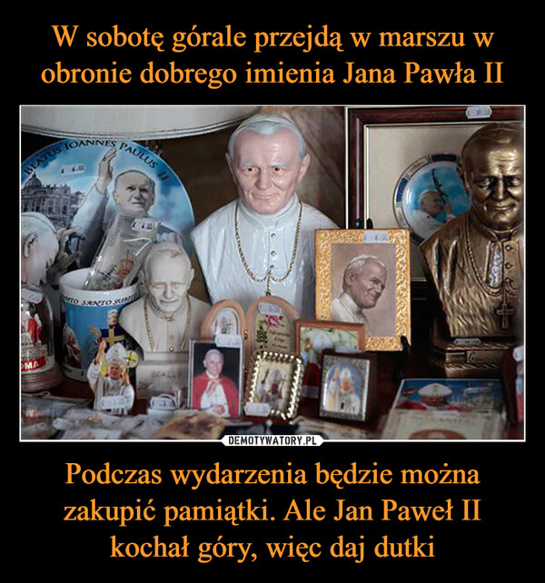 W sobotę górale przejdą w marszu w obronie dobrego imienia Jana Pawła II Podczas wydarzenia będzie można zakupić pamiątki. Ale Jan Paweł II kochał góry, więc daj dutki