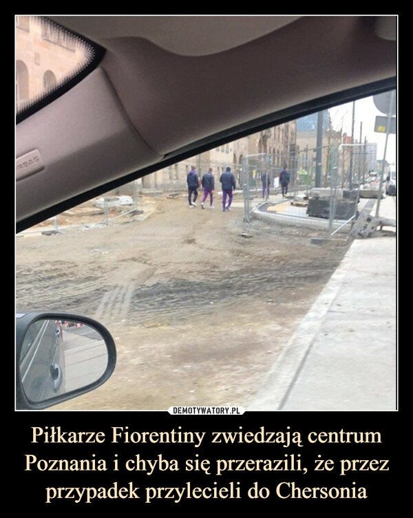 Piłkarze Fiorentiny zwiedzają centrum Poznania i chyba się przerazili, że przez przypadek przylecieli do Chersonia –  BAG
