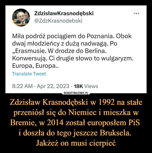 Zdzisław Krasnodębski w 1992 na stałe przeniósł się do Niemiec i mieszka w Bremie, w 2014 został europosłem PiS 
i doszła do tego jeszcze Bruksela. 
Jakżeż on musi cierpieć