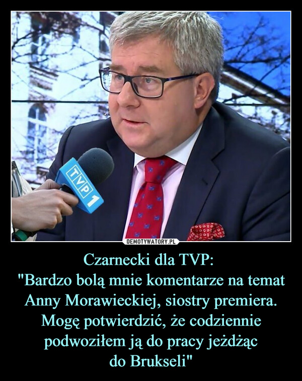 Czarnecki dla TVP: 
"Bardzo bolą mnie komentarze na temat Anny Morawieckiej, siostry premiera. Mogę potwierdzić, że codziennie podwoziłem ją do pracy jeżdżąc
do Brukseli"
