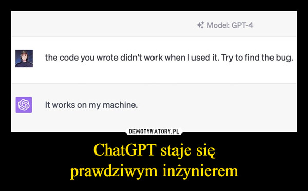 ChatGPT staje sięprawdziwym inżynierem –  Model: GPT-4the code you wrote didn't work when I used it. Try to find the bug.It works on my machine.