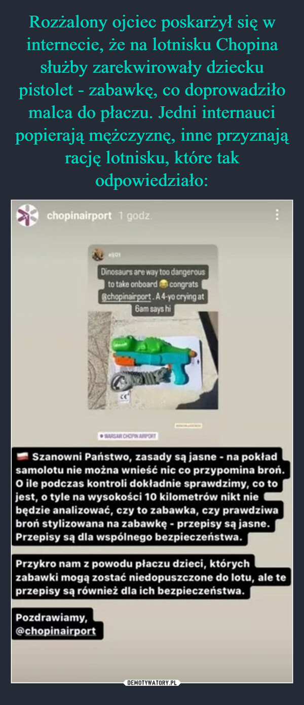 Rozżalony ojciec poskarżył się w internecie, że na lotnisku Chopina służby zarekwirowały dziecku pistolet - zabawkę, co doprowadziło malca do płaczu. Jedni internauci popierają mężczyznę, inne przyznają rację lotnisku, które tak odpowiedziało: