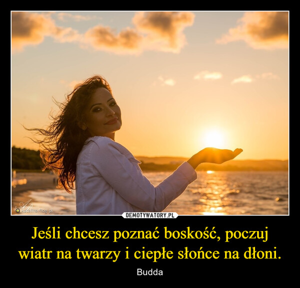 Jeśli chcesz poznać boskość, poczuj wiatr na twarzy i ciepłe słońce na dłoni. – Budda katalina.flog.pl