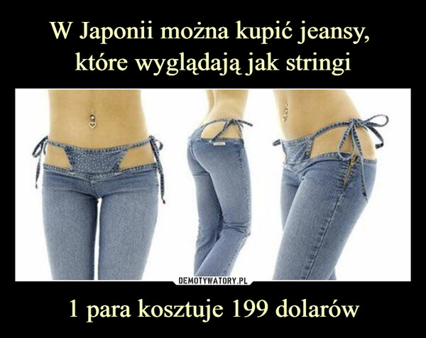 W Japonii można kupić jeansy, 
które wyglądają jak stringi 1 para kosztuje 199 dolarów