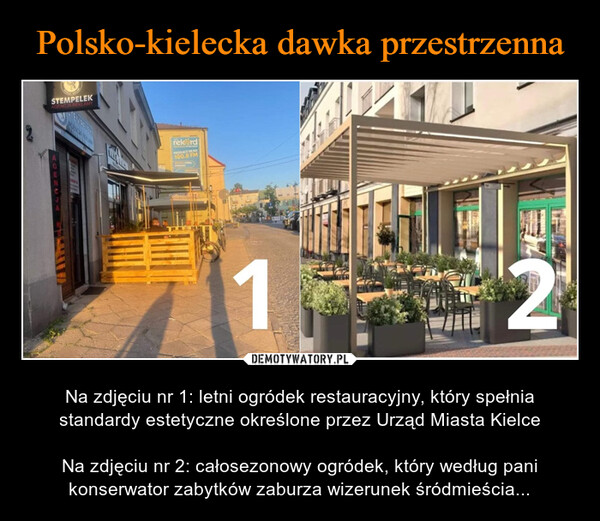  – Na zdjęciu nr 1: letni ogródek restauracyjny, który spełnia standardy estetyczne określone przez Urząd Miasta KielceNa zdjęciu nr 2: całosezonowy ogródek, który według pani konserwator zabytków zaburza wizerunek śródmieścia... STEMPELEKAGENCJA REKLAMY200rekordPLACES NA100.8 FM1N
