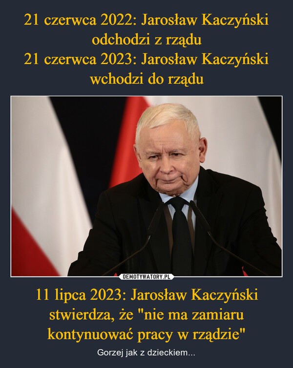 21 czerwca 2022: Jarosław Kaczyński odchodzi z rządu
21 czerwca 2023: Jarosław Kaczyński wchodzi do rządu 11 lipca 2023: Jarosław Kaczyński stwierdza, że "nie ma zamiaru kontynuować pracy w rządzie"