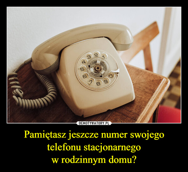 Pamiętasz jeszcze numer swojego telefonu stacjonarnego
w rodzinnym domu?