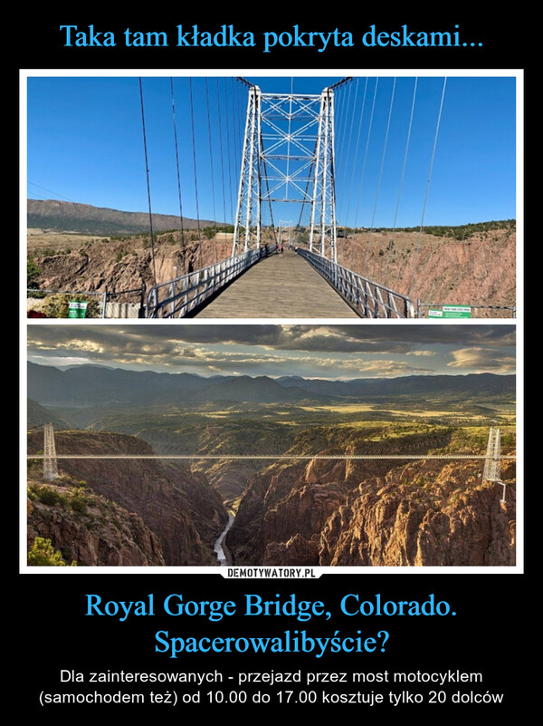 Royal Gorge Bridge, Colorado. Spacerowalibyście? – Dla zainteresowanych - przejazd przez most motocyklem (samochodem też) od 10.00 do 17.00 kosztuje tylko 20 dolców 